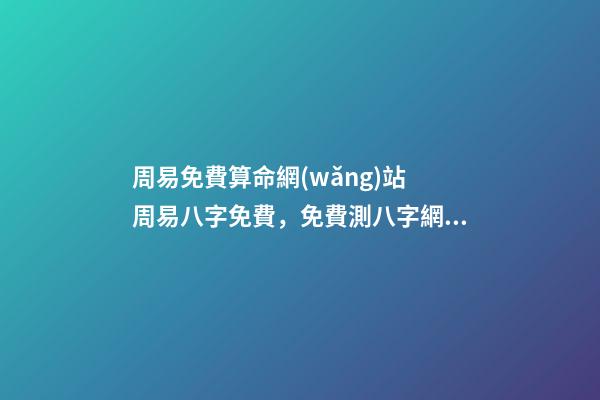 周易免費算命網(wǎng)站 周易八字免費，免費測八字網(wǎng) 周易免費測八字